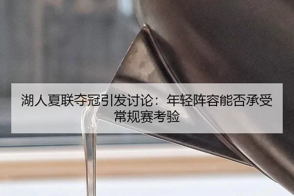 湖人夏联夺冠引发讨论：年轻阵容能否承受常规赛考验